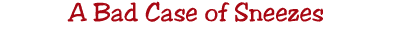 A Bad Case of Sneezes